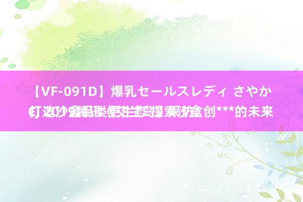 【VF-091D】爆乳セールスレディ さやか 
CJ 2019腾讯《艾兰岛》采访：打造沙盒品类更生态 探索沙盒创***的未来