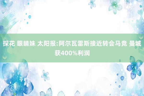 探花 眼睛妹 太阳报:阿尔瓦雷斯接近转会马竞 曼城获400%利润